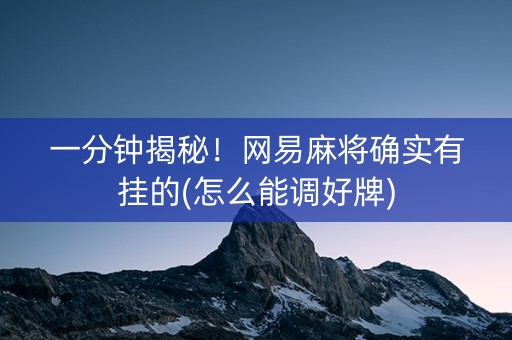 一分钟揭秘！网易麻将确实有挂的(怎么能调好牌)