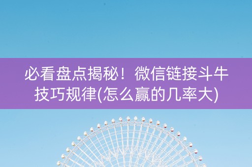 必看盘点揭秘！微信链接斗牛技巧规律(怎么赢的几率大)