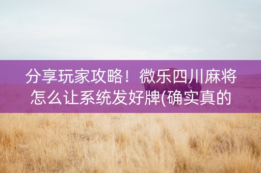分享玩家攻略！微乐四川麻将怎么让系统发好牌(确实真的有挂)