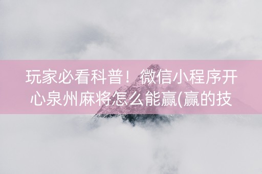 玩家必看科普！微信小程序开心泉州麻将怎么能赢(赢的技巧系统规律)
