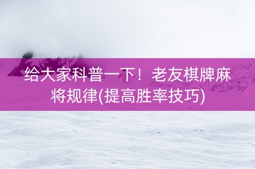 给大家科普一下！老友棋牌麻将规律(提高胜率技巧)