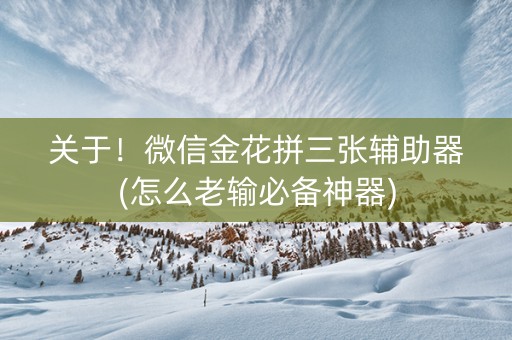 关于！微信金花拼三张辅助器(怎么老输必备神器)