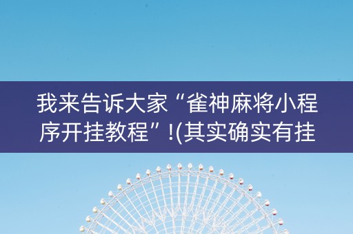 我来告诉大家“雀神麻将小程序开挂教程”!(其实确实有挂)-抖音