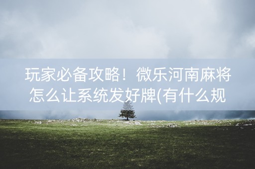 玩家必备攻略！微乐河南麻将怎么让系统发好牌(有什么规律吗)