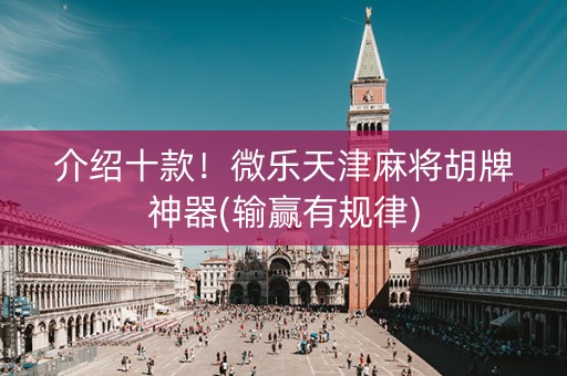 介绍十款！微乐天津麻将胡牌神器(输赢有规律)
