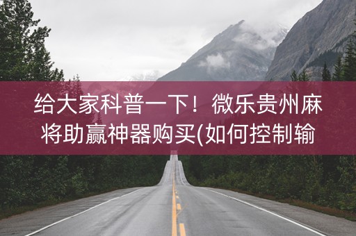 给大家科普一下！微乐贵州麻将助赢神器购买(如何控制输赢)