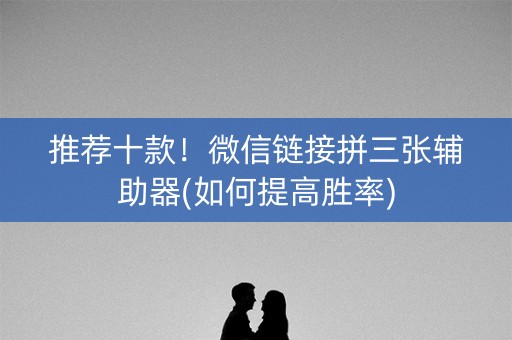 推荐十款！微信链接拼三张辅助器(如何提高胜率)