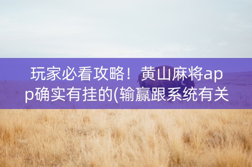 玩家必看攻略！黄山麻将app确实有挂的(输赢跟系统有关系吗)