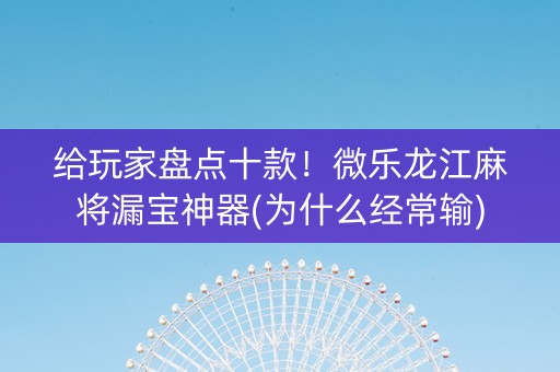 给玩家盘点十款！微乐龙江麻将漏宝神器(为什么经常输)