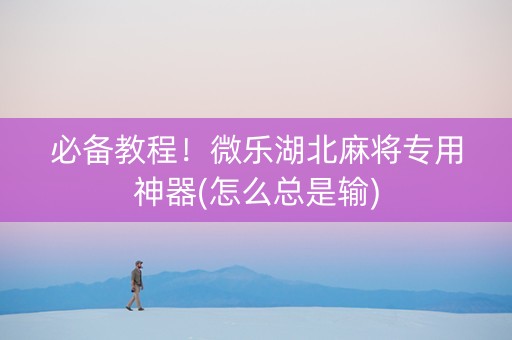 必备教程！微乐湖北麻将专用神器(怎么总是输)