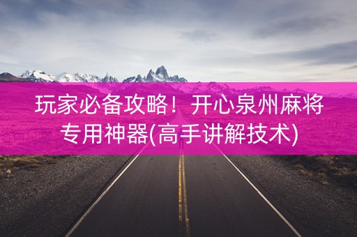 玩家必备攻略！开心泉州麻将专用神器(高手讲解技术)
