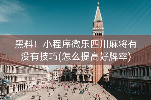 黑料！小程序微乐四川麻将有没有技巧(怎么提高好牌率)