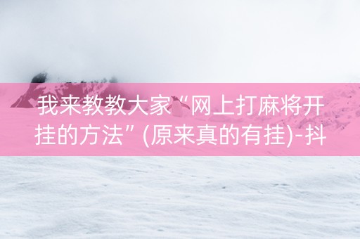我来教教大家“网上打麻将开挂的方法”(原来真的有挂)-抖音