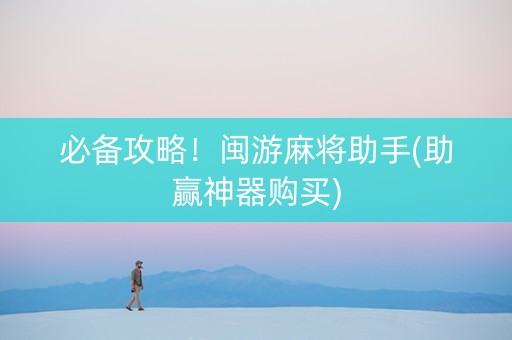 必备攻略！闽游麻将助手(助赢神器购买)