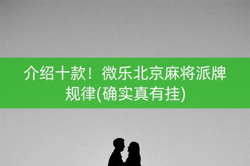 介绍十款！微乐北京麻将派牌规律(确实真有挂)