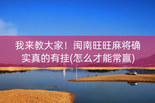 我来教大家！闽南旺旺麻将确实真的有挂(怎么才能常赢)