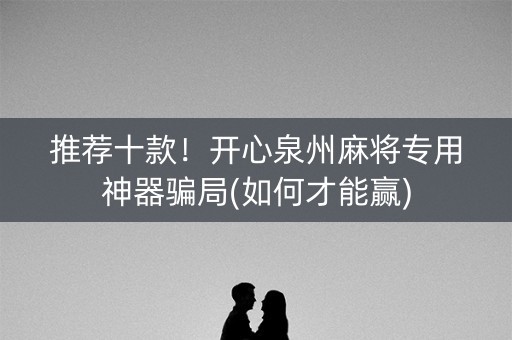 推荐十款！开心泉州麻将专用神器骗局(如何才能赢)