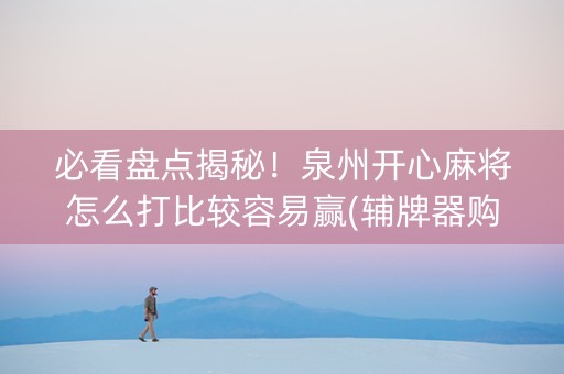 必看盘点揭秘！泉州开心麻将怎么打比较容易赢(辅牌器购买)