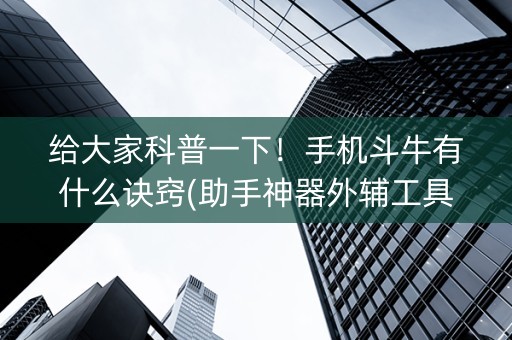 给大家科普一下！手机斗牛有什么诀窍(助手神器外辅工具)
