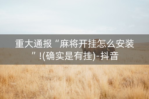 重大通报“麻将开挂怎么安装”!(确实是有挂)-抖音
