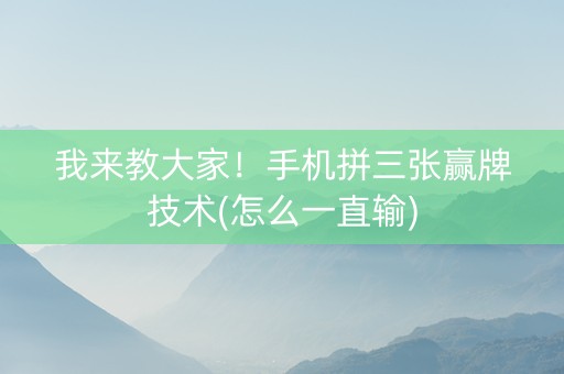 我来教大家！手机拼三张赢牌技术(怎么一直输)