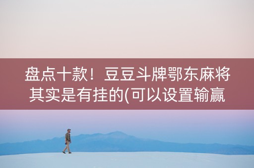 盘点十款！豆豆斗牌鄂东麻将其实是有挂的(可以设置输赢吗)