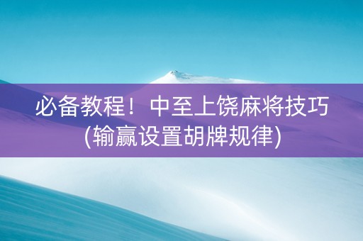 必备教程！中至上饶麻将技巧(输赢设置胡牌规律)