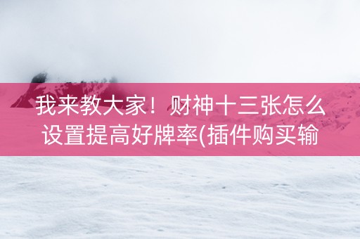 我来教大家！财神十三张怎么设置提高好牌率(插件购买输赢规律)