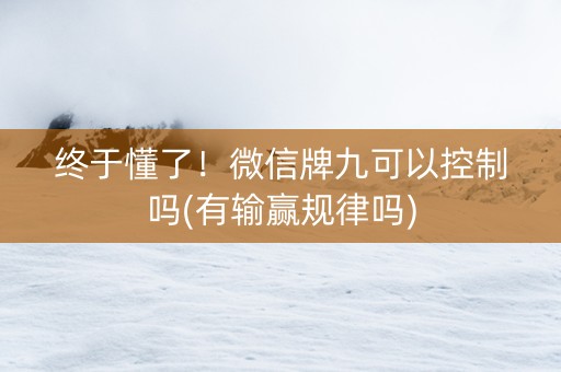 终于懂了！微信牌九可以控制吗(有输赢规律吗)