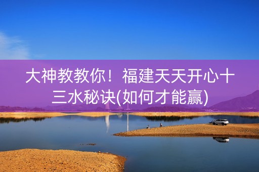 大神教教你！福建天天开心十三水秘诀(如何才能赢)