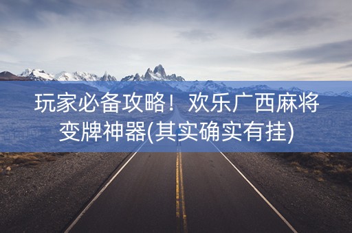 玩家必备攻略！欢乐广西麻将变牌神器(其实确实有挂)
