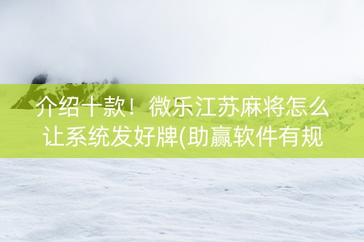 介绍十款！微乐江苏麻将怎么让系统发好牌(助赢软件有规律吗)