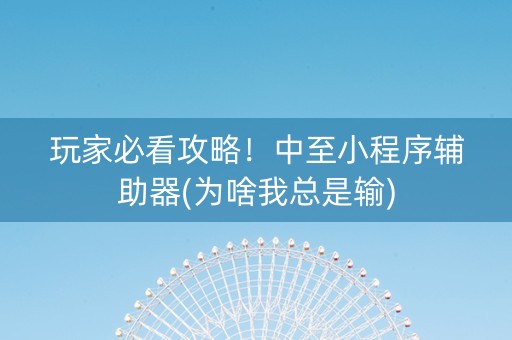 玩家必看攻略！中至小程序辅助器(为啥我总是输)