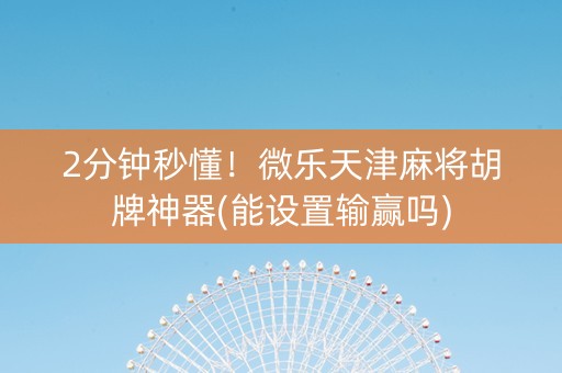 2分钟秒懂！微乐天津麻将胡牌神器(能设置输赢吗)