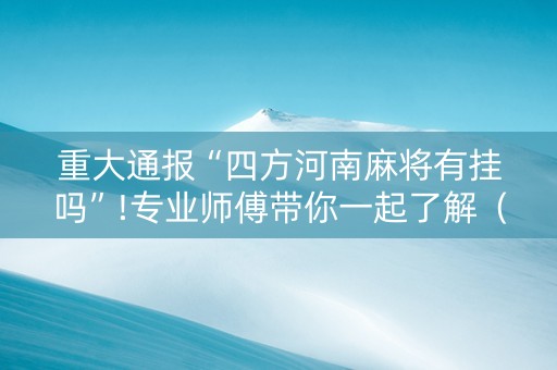 重大通报“四方河南麻将有挂吗”!专业师傅带你一起了解（详细教程）-抖音