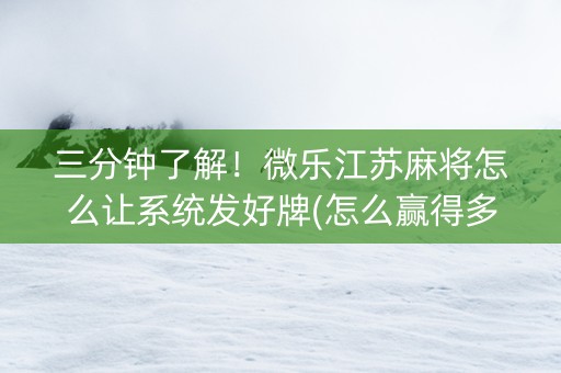 三分钟了解！微乐江苏麻将怎么让系统发好牌(怎么赢得多)