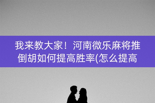 我来教大家！河南微乐麻将推倒胡如何提高胜率(怎么提高赢牌率)