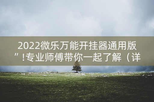2022微乐万能开挂器通用版”!专业师傅带你一起了解（详细教程）-抖音