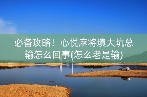 必备攻略！心悦麻将填大坑总输怎么回事(怎么老是输)