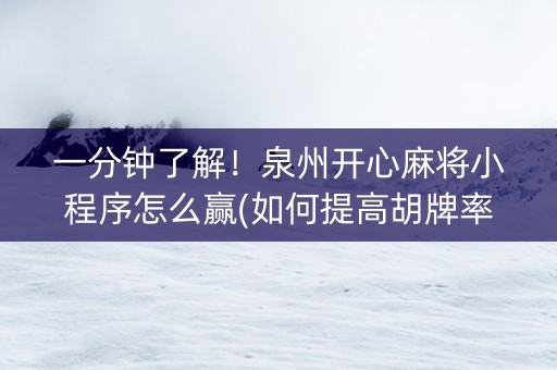 一分钟了解！泉州开心麻将小程序怎么赢(如何提高胡牌率)