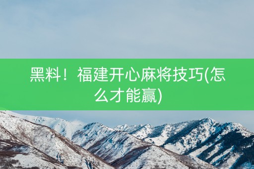 黑料！福建开心麻将技巧(怎么才能赢)