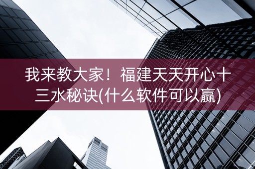 我来教大家！福建天天开心十三水秘诀(什么软件可以赢)