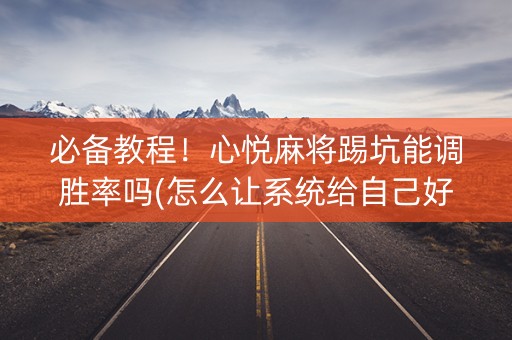 必备教程！心悦麻将踢坑能调胜率吗(怎么让系统给自己好牌)