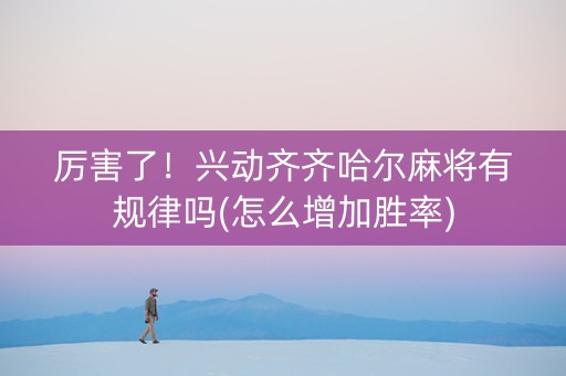 厉害了！兴动齐齐哈尔麻将有规律吗(怎么增加胜率)
