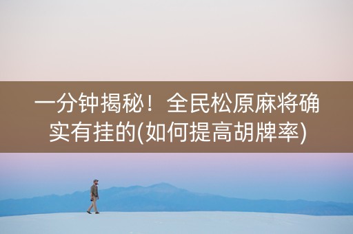 一分钟揭秘！全民松原麻将确实有挂的(如何提高胡牌率)