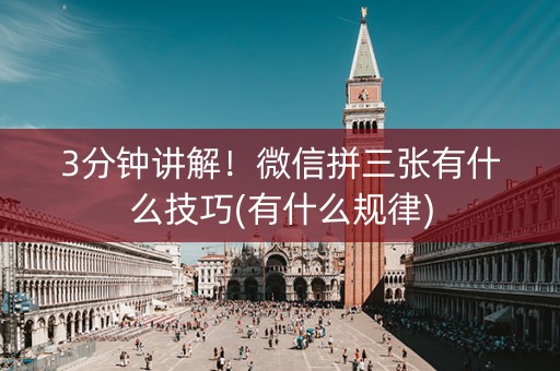 3分钟讲解！微信拼三张有什么技巧(有什么规律)