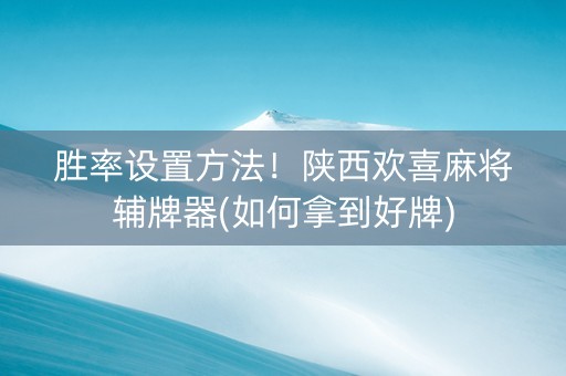 胜率设置方法！陕西欢喜麻将辅牌器(如何拿到好牌)