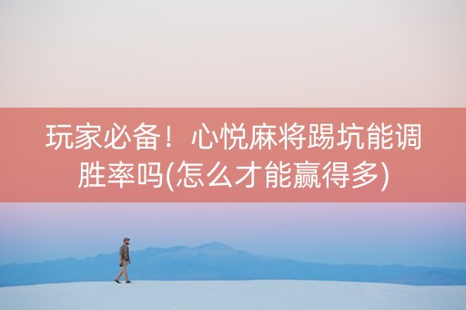 玩家必备！心悦麻将踢坑能调胜率吗(怎么才能赢得多)