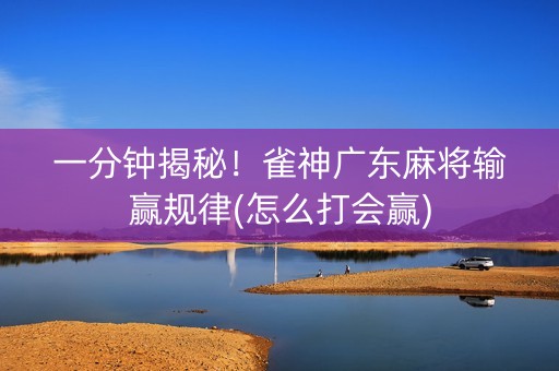 一分钟揭秘！雀神广东麻将输赢规律(怎么打会赢)