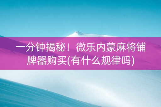 一分钟揭秘！微乐内蒙麻将铺牌器购买(有什么规律吗)